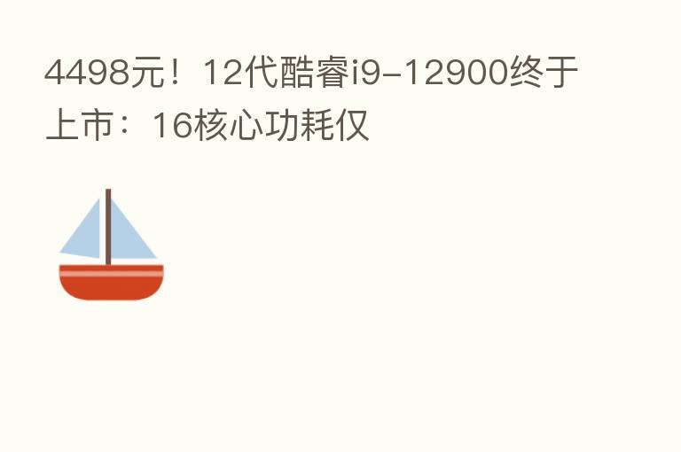 4498元!12代酷睿i9-12900终于上市:16核心功耗仅