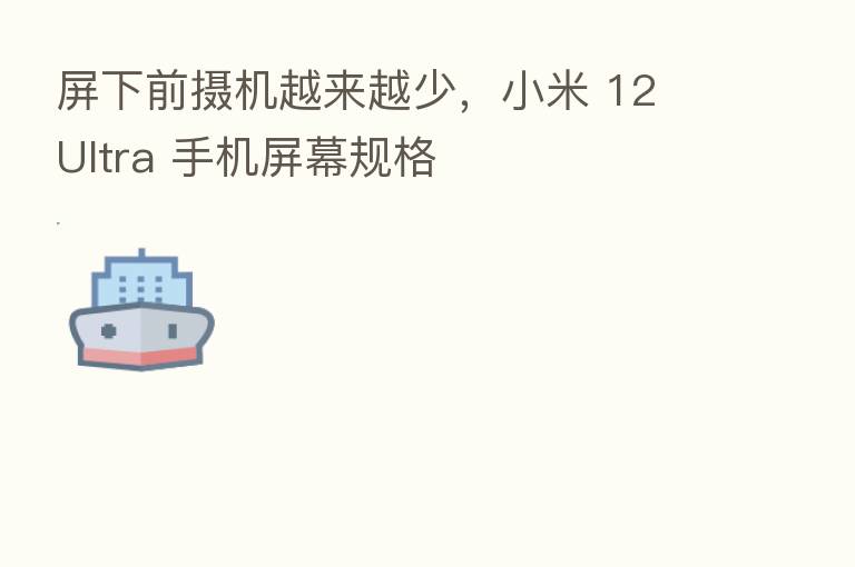 屏下前摄机越来越少,小米 12 Ultra 手机屏幕规格