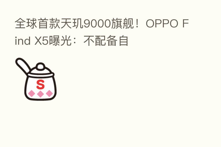 全球首款天玑9000旗舰!OPPO Find X5曝光:不配备自