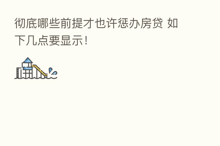 彻底哪些前提才也许惩办房贷 如下几点要显示!