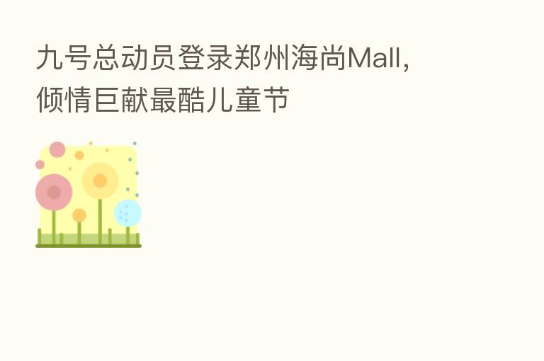 九号总动员登录郑州海尚Mall,倾情巨献 酷儿童节