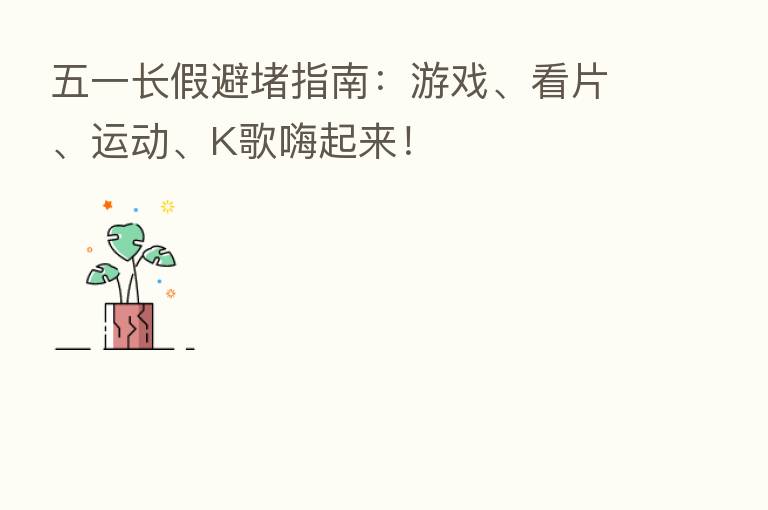 五一长假避堵指南:游戏、看片、运动、K歌嗨起来!
