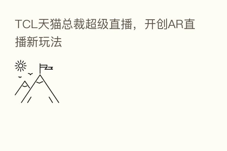 TCL天猫总裁超级直播,开创AR直播新玩法