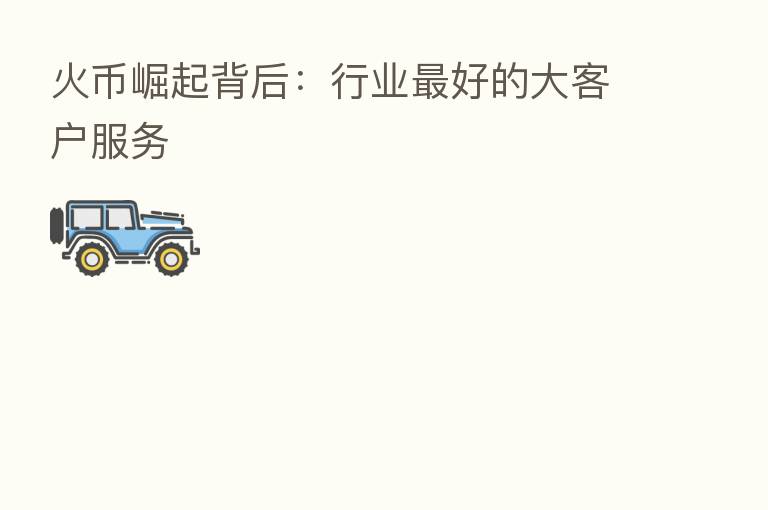 火币崛起背后:行业 好的大客户服务