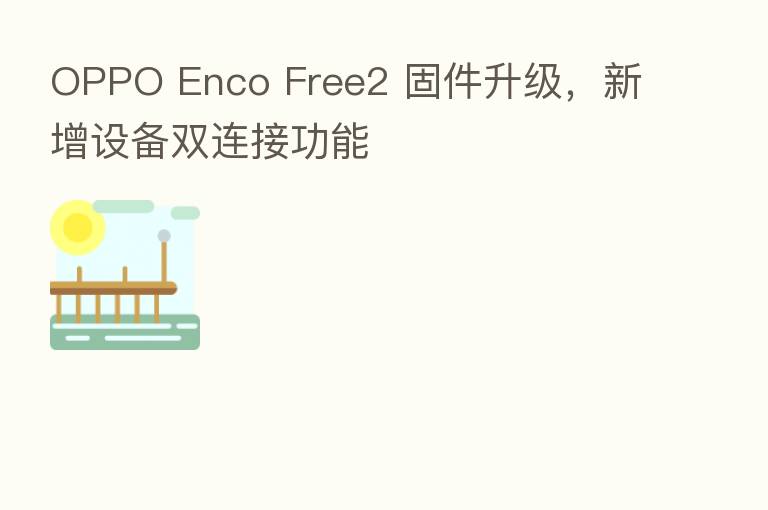 OPPO Enco Free2 固件升级,新增设备双连接功能