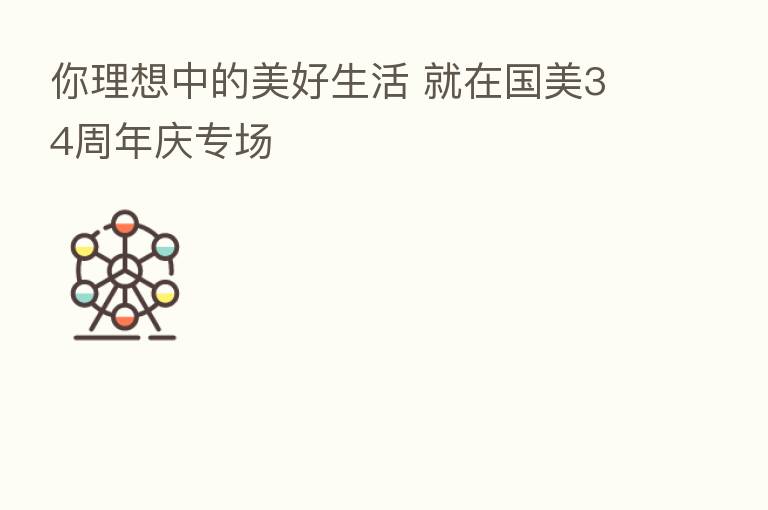 你理想中的美好生活 就在国美34周年庆专场