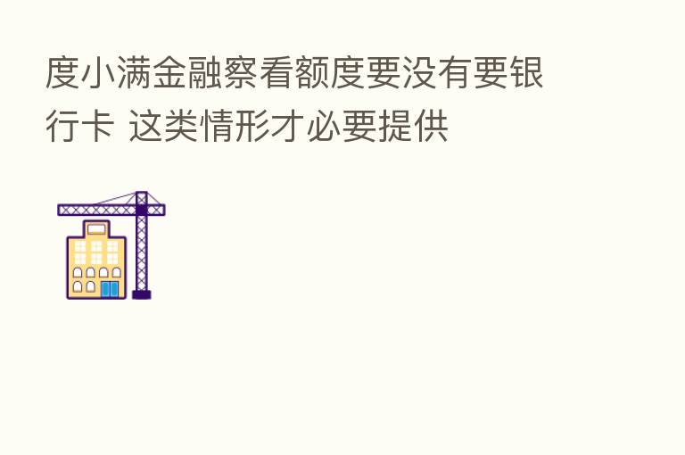 度小满金融察看额度要没有要银行卡 这类情形才必要提供