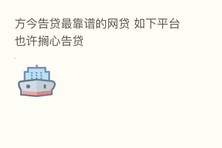 方今告贷 靠谱的网贷 如下平台也许搁心告贷