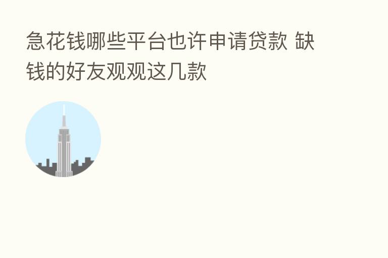 急花前哪些平台也许申请贷款 缺前的好友观观这几款