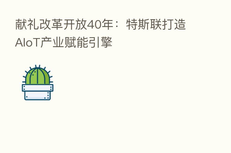 献礼改革开放40年：特斯联打造AIoT产业赋能引擎