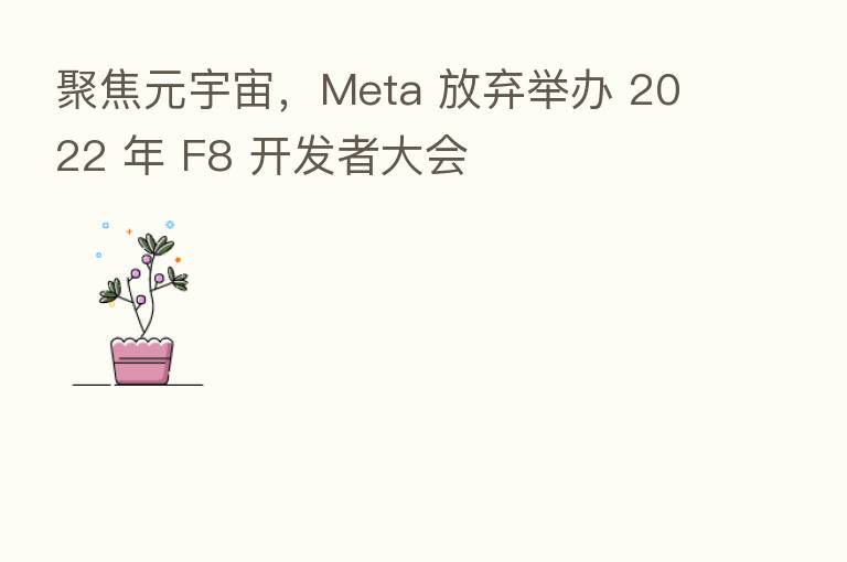 聚焦元宇宙,Meta 放弃举办 2022 年 F8 开发者大会