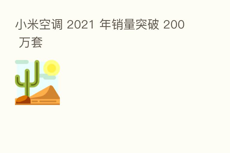 小米空调 2021 年销量突破 200 万套