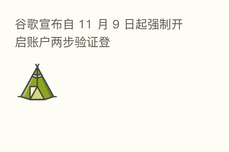 谷歌宣布自 11 月 9 日起强制开启账户两步验证登