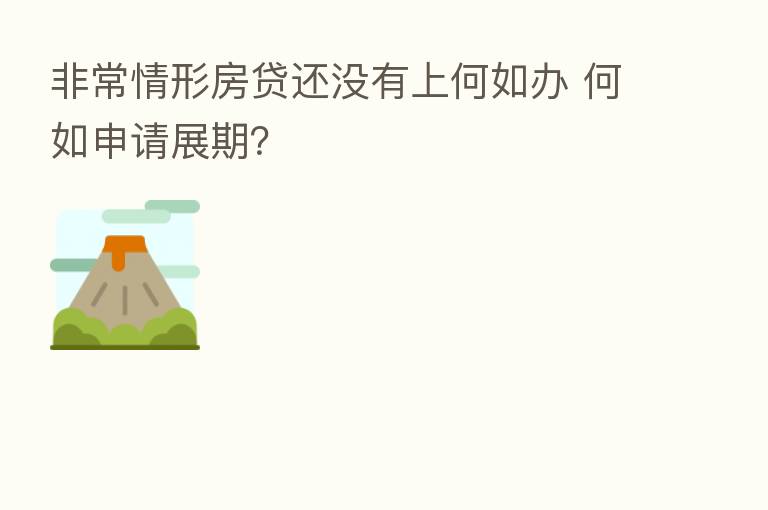 非常情形房贷还没有上何如办 何如申请展期?