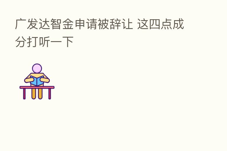 广发达智金申请被辞让 这四点成分打听一下