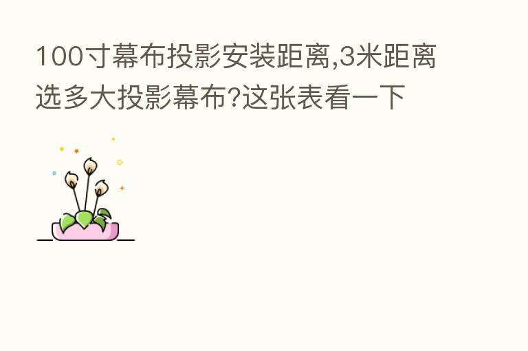 100寸幕布投影安装距离,3米距离选多大投影幕布?这张表看一下
