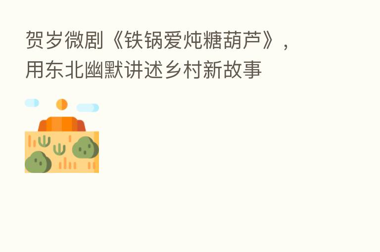 贺岁微剧《铁锅爱炖糖葫芦》，用东北幽默讲述乡村新故事