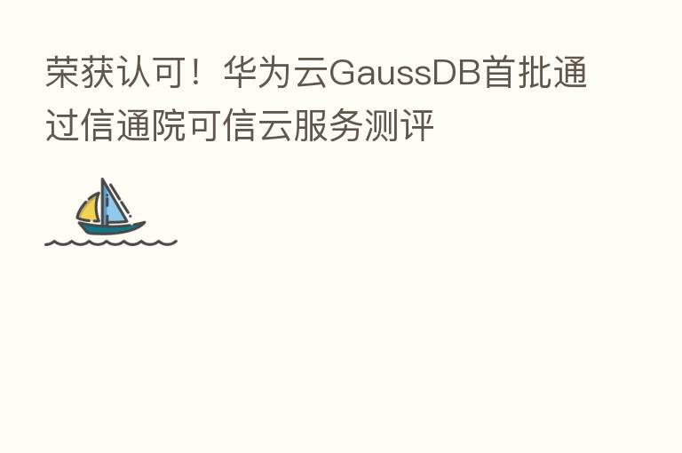 荣获认可！华为云GaussDB首批通过信通院可信云服务测评