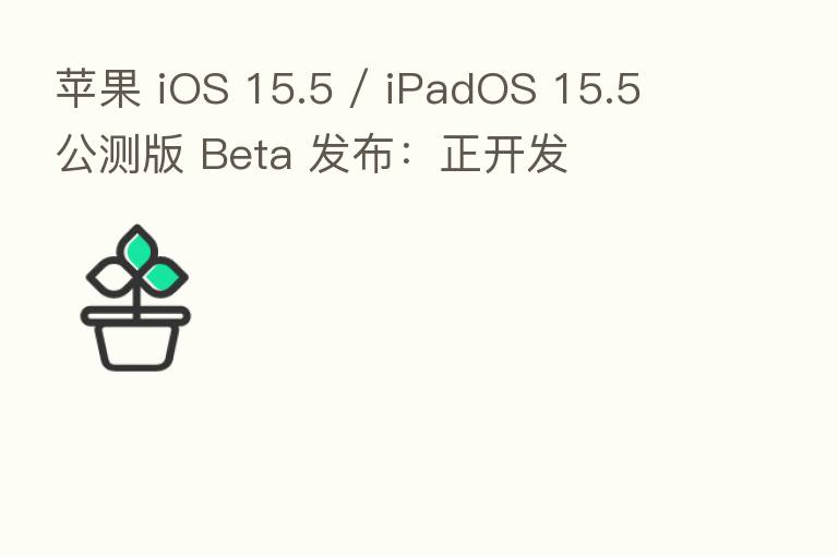 苹果 iOS 15.5 / iPadOS 15.5 公测版 Beta 发布:正开发