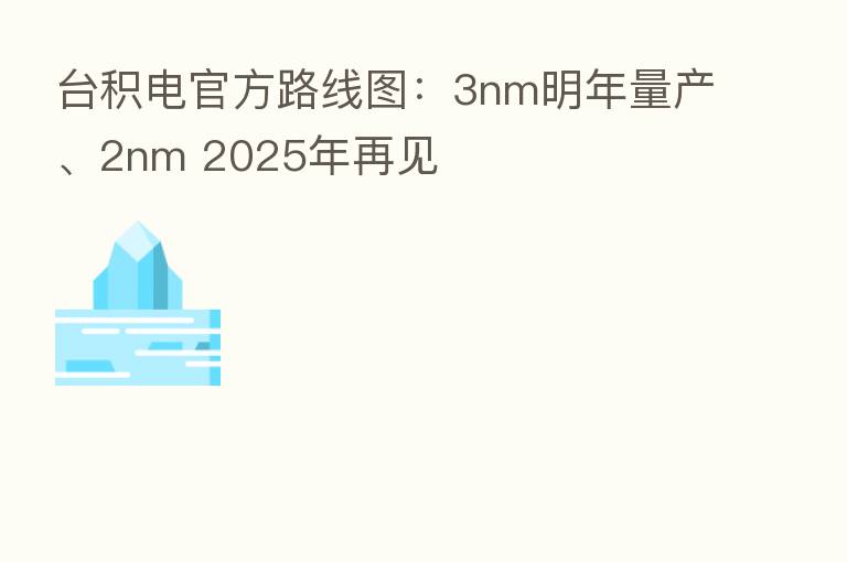 台积电官方路线图：3nm明年量产、2nm 2025年再见