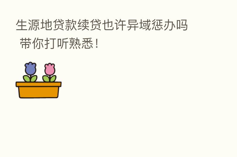 生源地贷款续贷也许异域惩办吗 带你打听熟悉!