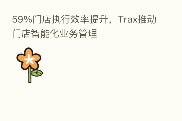59%门店执行效率提升,Trax推动门店智能化业务管理