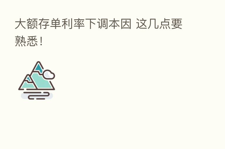 大额存单利率下调本因 这几点要熟悉!