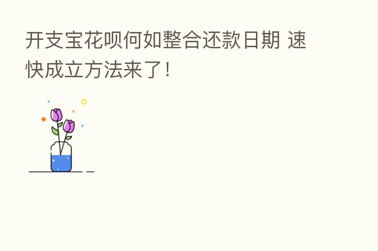开支宝花呗何如整合还款日期 速快成立方法来了！