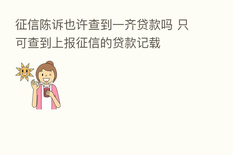 征信陈诉也许查到一齐贷款吗 只可查到上报征信的贷款记载