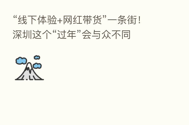 “线下体验+网红带货”一条街!深圳这个“过年”会与众不同