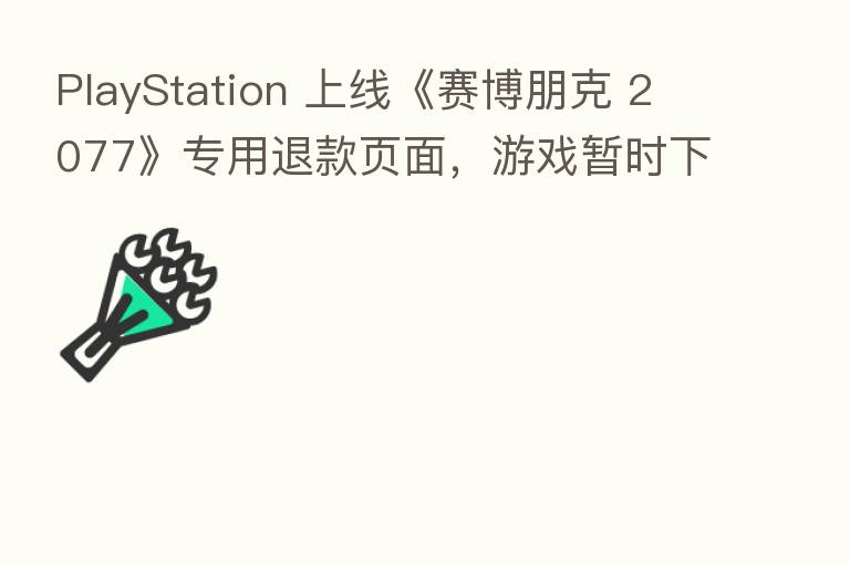 PlayStation 上线《赛博朋克 2077》专用退款页面,游戏暂时下架