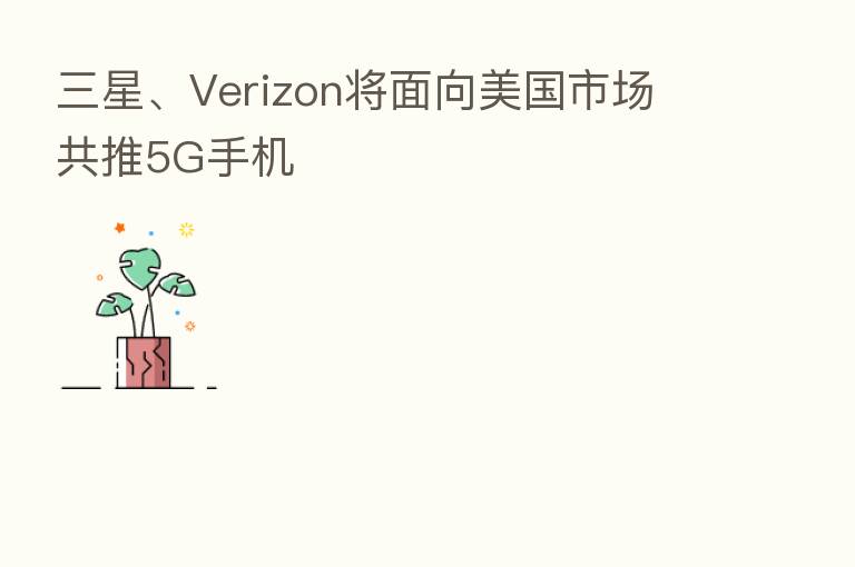 三星、Verizon将面向美国市场 共推5G手机
