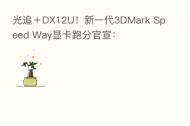 光追+DX12U!新一代3DMark Speed Way显卡跑分官宣: