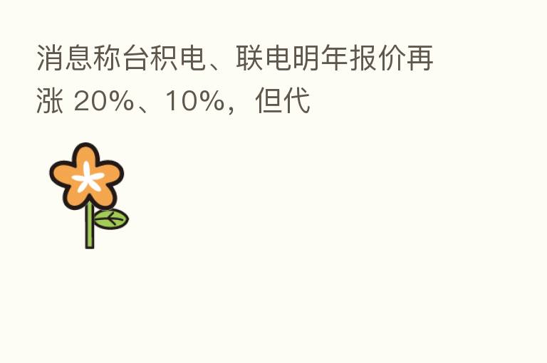 消息称台积电、联电明年报价再涨 20%、10%,但代