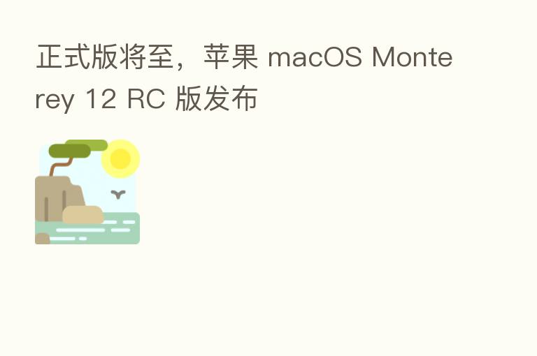 正式版将至,苹果 macOS Monterey 12 RC 版发布
