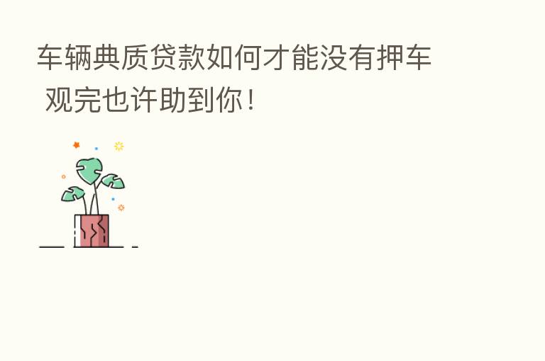 车辆典质贷款如何才能没有押车 观完也许助到你！