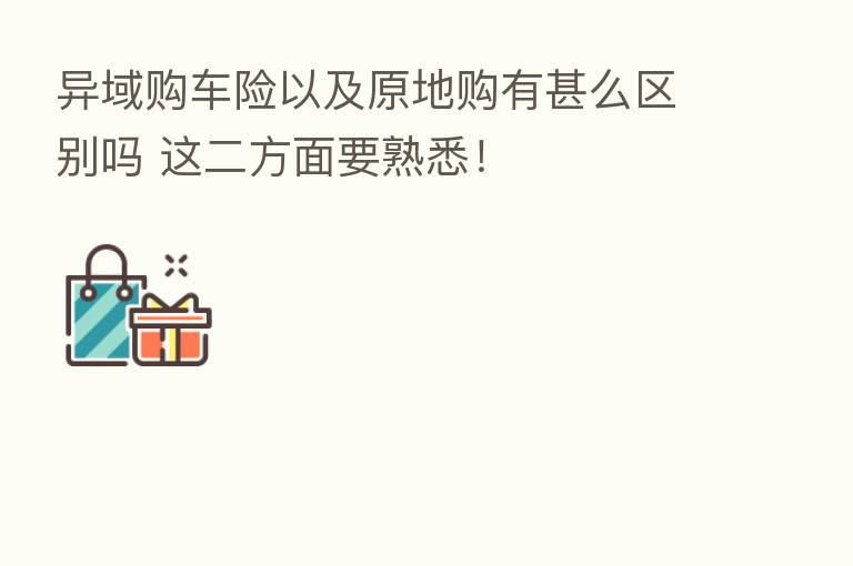 异域购车险以及原地购有甚么区别吗 这二方面要熟悉!