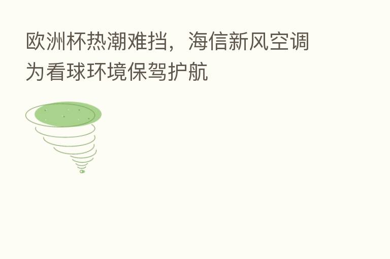 欧洲杯热潮难挡,海信新风空调为看球环境保驾护航