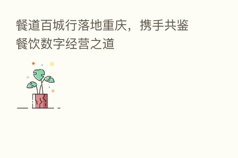 餐道百城行落地重庆，携手共鉴餐饮数字经营之道