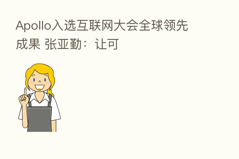 Apollo入选互联网大会全球领先成果 张亚勤：让可