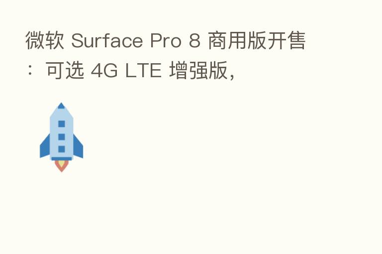 微软 Surface Pro 8 商用版开售:可选 4G LTE 增强版,