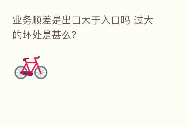 业务顺差是出口大于入口吗 过大的坏处是甚么?