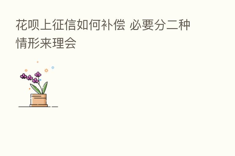 花呗上征信如何补偿 必要分二种情形来理会