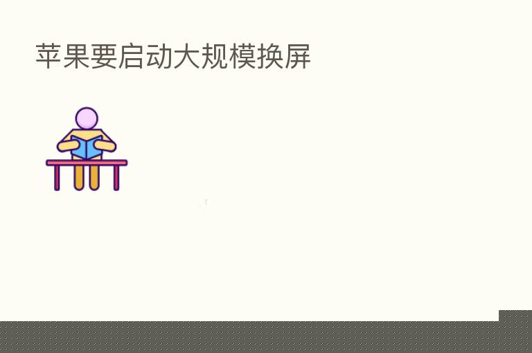 苹果要启动大规模换屏