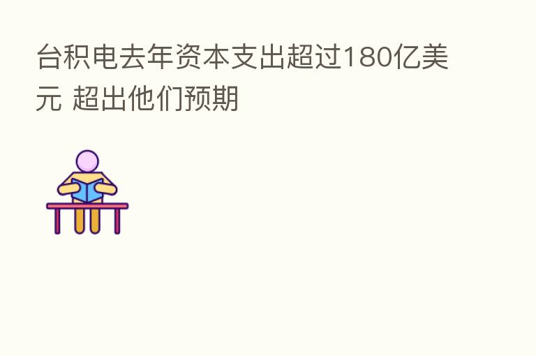 台积电去年资本支出超过180亿美元 超出他们预期