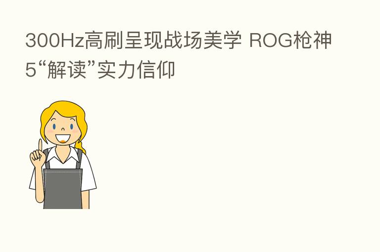 300Hz高刷呈现战场美学 ROG枪神5“解读”实力信仰