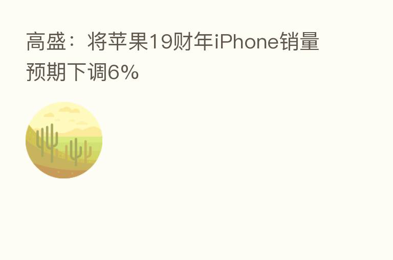 高盛:将苹果19财年iPhone销量预期下调6%