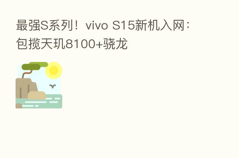 强S系列!vivo S15新机入网:包揽天玑8100+骁龙