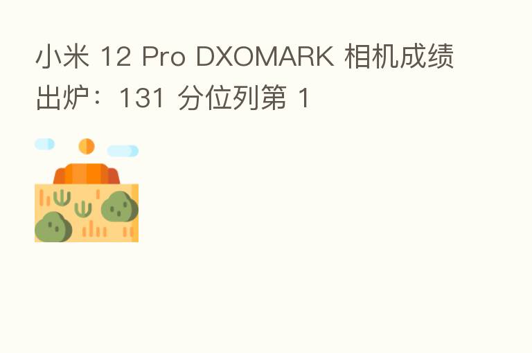 小米 12 Pro DXOMARK 相机成绩出炉:131 分位列 1