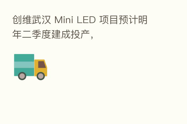 创维武汉 Mini LED 项目预计明年二季度建成投产,